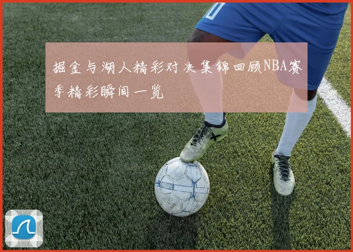 掘金与湖人精彩对决集锦回顾NBA赛季精彩瞬间一览